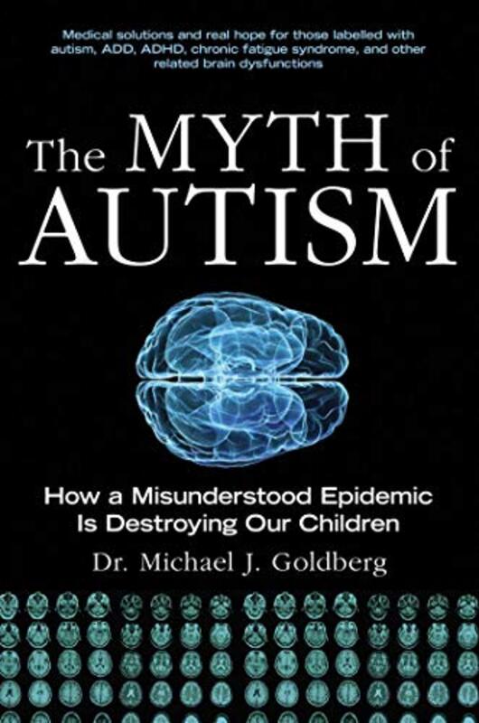 The Myth Of Autism How A Misunderstood Epidemic Is Destroying Our Children Expanded And Revised Ed By Michael J Goldberg Paperback