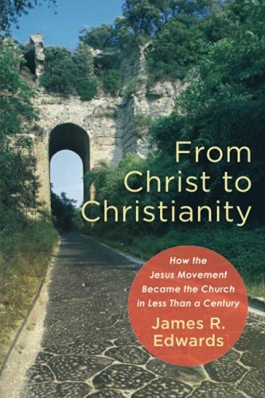 

From Christ to Christianity How the Jesus Movement Became the Church in Less Than a Century by James R Edwards-Paperback