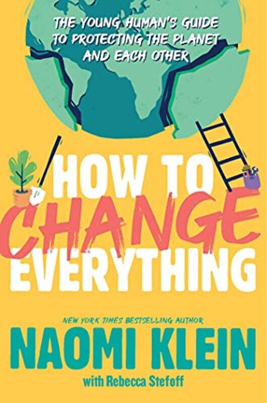 

How to Change Everything The Young Humans Guide to Protecting the Planet and Each Other by Klein, Naomi - Stefoff, Rebecca Paperback