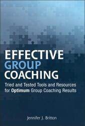 Effective Group Coaching: Tried and Tested Tools and Resources for Optimum Coaching Results.Hardcover,By :Britton, Jennifer J.