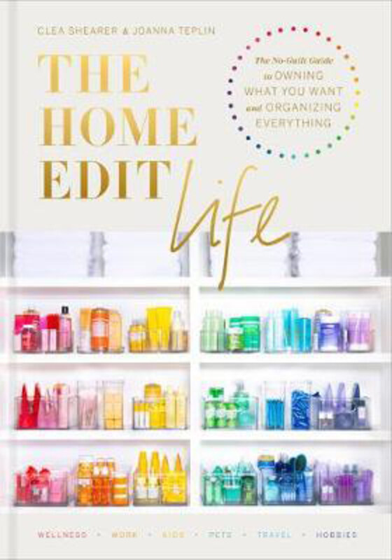 

The Home Edit Life: The No-Guilt Guide to Owning What You Want and Organizing Everything, Hardcover Book, By: CLEA SHEARER