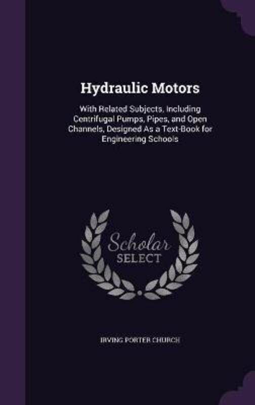 

Hydraulic Motors: With Related Subjects, Including Centrifugal Pumps, Pipes, and Open Channels, Desi.Hardcover,By :Church, Irving Porter