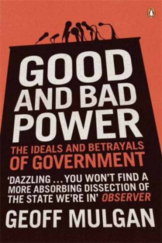 Good and Bad Power: The Ideals and Betrayals of Government, Paperback Book, By: Geoff Mulgan