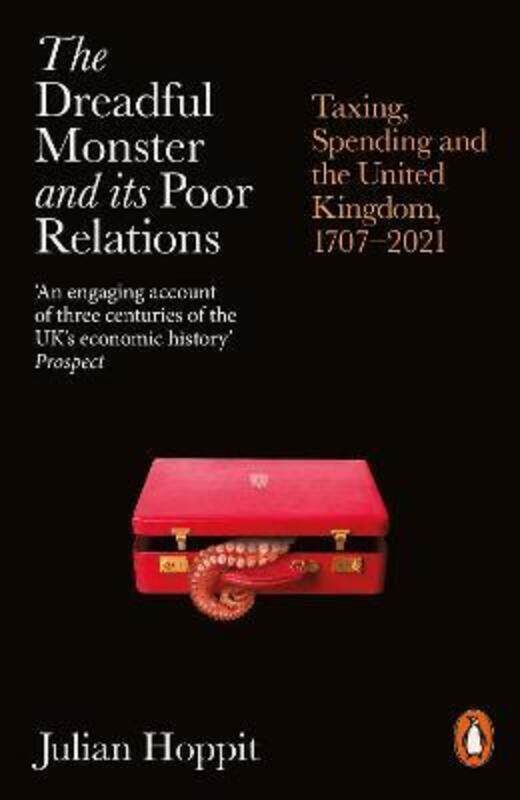 

The Dreadful Monster and its Poor Relations: Taxing, Spending and the United Kingdom, 1707-2021,Paperback,ByHoppit, Julian