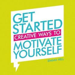Get Started: Creative Ways to Motivate Yourself,Paperback,ByEmma Hill