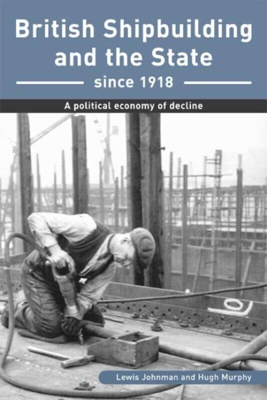 

British Shipbuilding and the State since 1918 by Lewis JohnmanHugh Murphy-Paperback