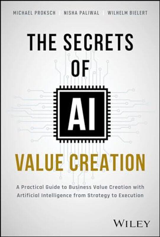 

The Secrets Of Ai Value Creation Practical Guide To Business Value Creation With Artificial Intelli By Proksch, Michael - Paliwal, Nisha - Bielert, Wi