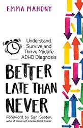 Better Late Than Never: Understand, Survive and Thrive a Midlife Diagnosis of ADHD,Paperback by Emma Mahony
