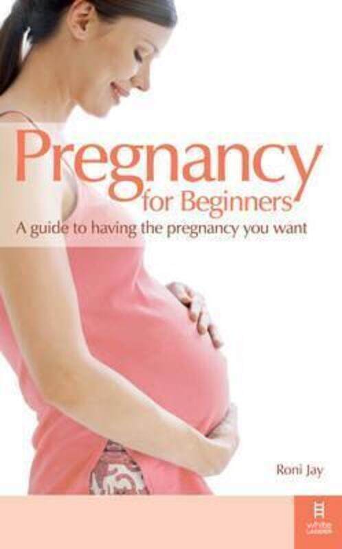 

Pregnancy for Beginners: A Guide to Having the Pregnancy You Want,Paperback,ByRoni Jay