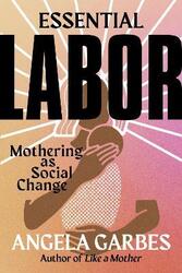 Essential Labor: Mothering as Social Change,Hardcover,ByGarbes, Angela