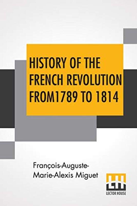 

History Of The French Revolution From 1789 To 1814 by Franois-Auguste-Marie-Alexis Miguet-Paperback