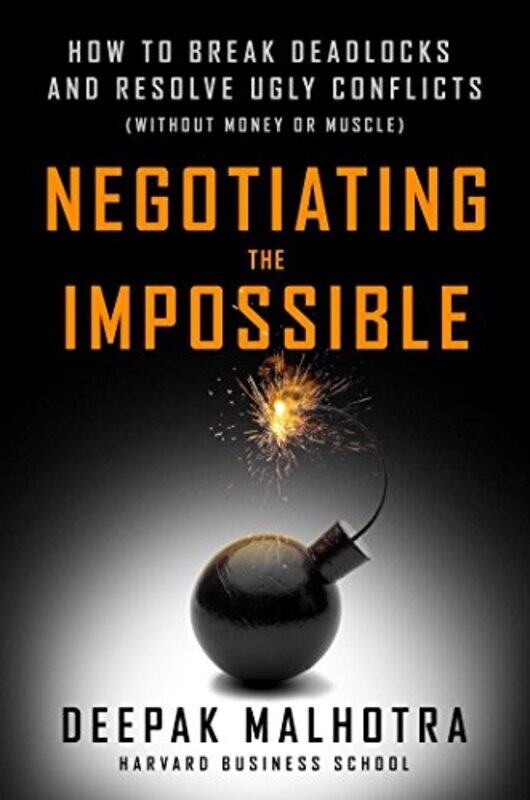 

Negotiating the Impossible: How to Break Deadlocks and Resolve Ugly Conflicts (without Money or Musc , Paperback by Malhotra, Deepak