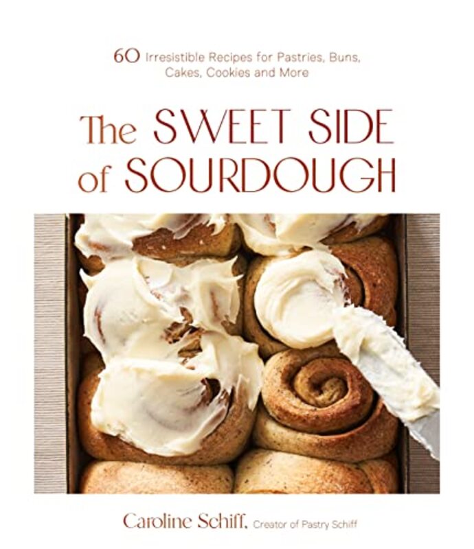 The Sweet Side of Sourdough: 50 Irresistible Recipes for Pastries, Buns, Cakes, Cookies and More , Paperback by Schiff, Caroline