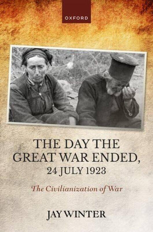 

The Day the Great War Ended 24 July 1923 by Jay Charles J Stille Professor of History emeritus, Charles J Stille Professor of History emeritus, Yale U