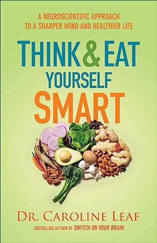 

Think and Eat Yourself Smart A Neuroscientific Approach to a Sharper Mind and Healthier Life by Dr Caroline Leaf-Paperback