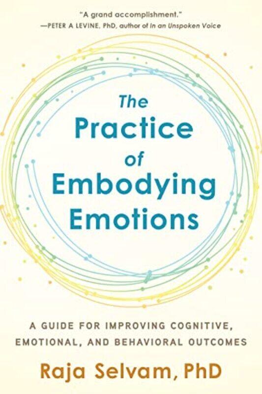 The Practice of Embodying Emotions: A Guide for Improving Cognitive, Emotional, and Behavioral Outco , Paperback by Raja Selvam