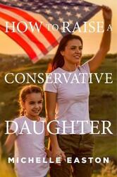 How to Raise a Conservative Daughter,Paperback,ByEaston, Michelle