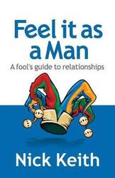 Feel it as a Man: A fool's guide to relationships.paperback,By :Keith, Nick