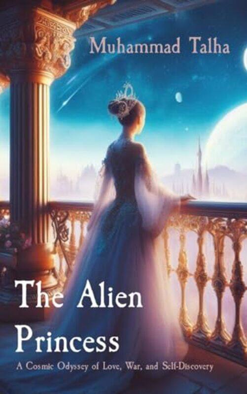 

The Alien Princess A Cosmic Odyssey Of Love War And Selfdiscovery, Paperback by Talha, Muhammad