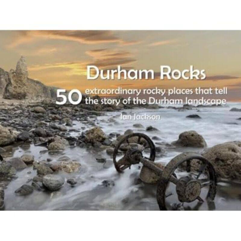 

Durham Rocks 50 Extraordinary Rocky Places That Tell The Story of the Durham Landscape by Ian Jackson-Paperback