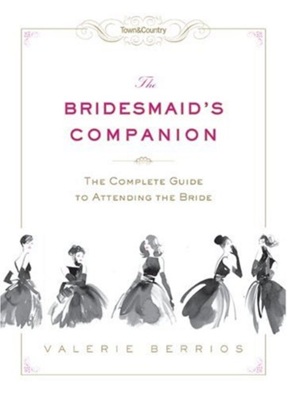 Town & Country The Bridesmaid's Companion: The Complete Guide to Attending the Bride, Hardcover Book, By: Valerie Berrios