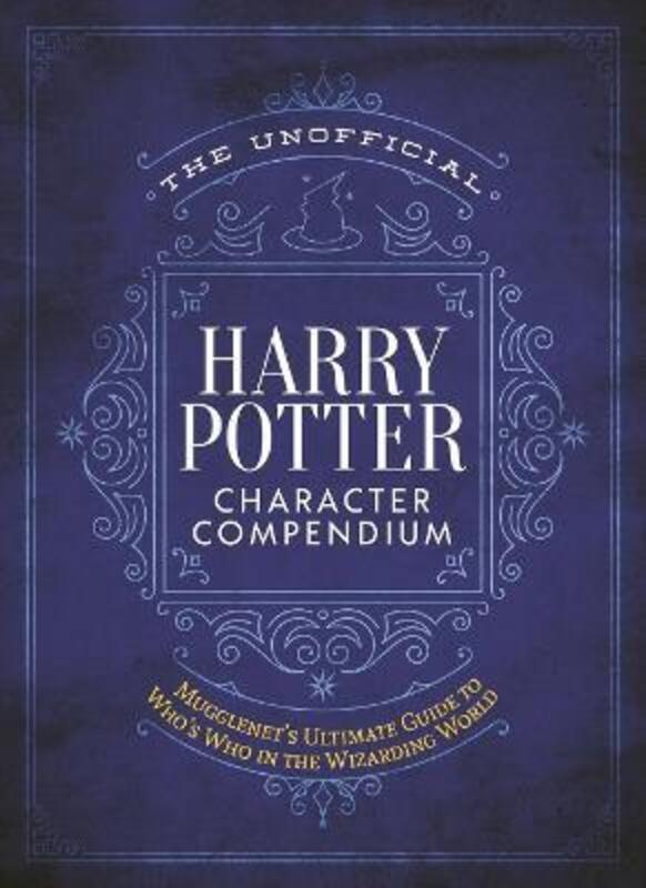 The Unofficial Harry Potter Character Compendium: Mugglenet'S Ultimate Guide to Who's Who in the Wiz.Hardcover,By :Mugglenet.com Editors of
