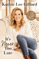 It's Never Too Late: Make the Next Act of Your Life the Best Act of Your Life.Hardcover,By :Gifford, Kathie Lee - Parton, Dolly