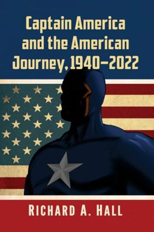 Captain America and the American Journey 19402022 by Richard A Hall-Paperback