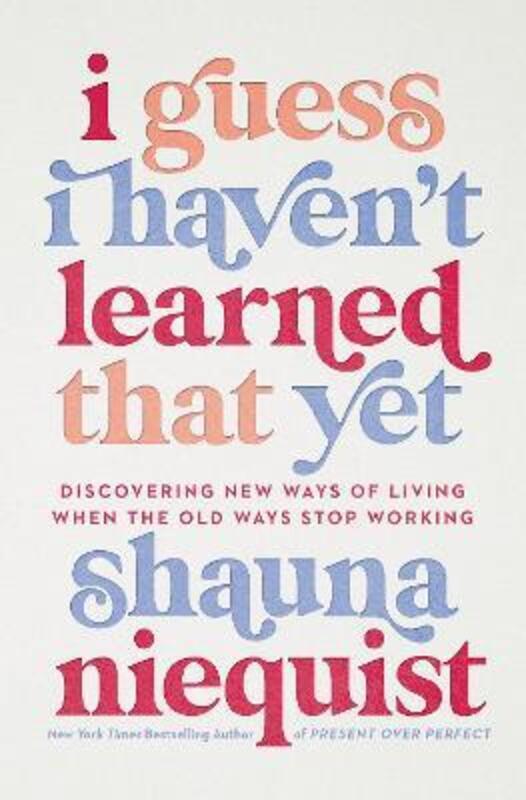 I Guess I Haven't Learned That Yet: Discovering New Ways of Living When the Old Ways Stop Working.Hardcover,By :Niequist, Shauna
