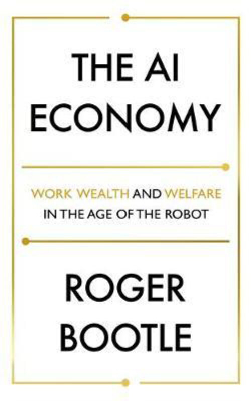 

The AI Economy: Work, Wealth and Welfare in the Robot Age, Paperback Book, By: Roger Bootle