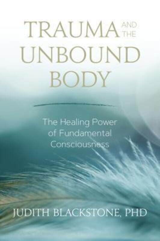 

Trauma and the Unbound Body: The Healing Power of Fundamental Consciousness,Paperback,ByBlackstone, Judith