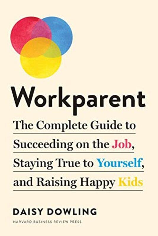 

Workparent The Complete Guide To Succeeding On The Job Staying True To Yourself And Raising Happy By Dowling, Daisy -Paperback