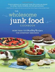 The Wholesome Junk Food Cookbook: More Than 100 Healthy Recipes for Everyday Snacking, Paperback Book, By: Laura Trice M.D.