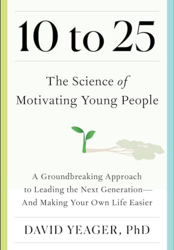 

10 To 25 The Science Of Motivating Young People A Groundbreaking Approach To Leading The Next Gene By Yeager, David -Hardcover