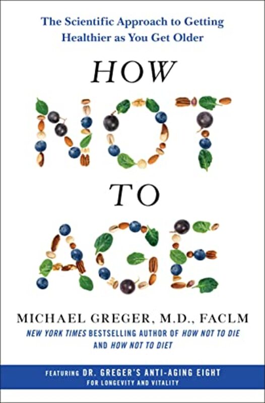 How Not To Age The Scientific Approach To Getting Healthier As You Get Older by Greger, Michael Hardcover