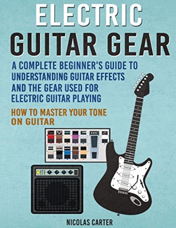 

Electric Guitar Gear A Complete Beginners Guide To Understanding Guitar Effects And The Gear Used by Carter, Nicolas-Paperback