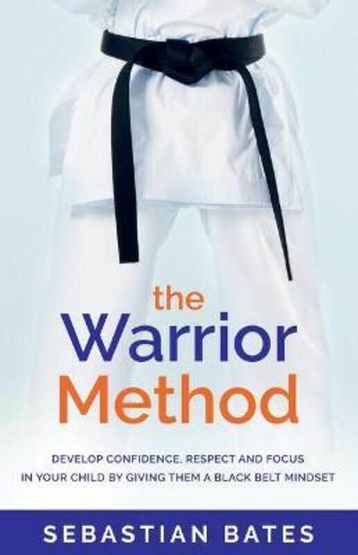 

The Warrior Method: Develop Confidence, Respect and Focus in Your Child by Giving Them a Black Belt,Paperback,ByBates, Sebastian