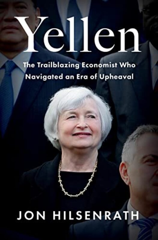 Yellen: The Trailblazing Economist Who Navigated an Era of Upheaval , Hardcover by Hilsenrath, Jon