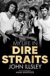 My Life in Dire Straits: The Inside Story of One of the Biggest Bands in Rock History.paperback,By :Illsley, John