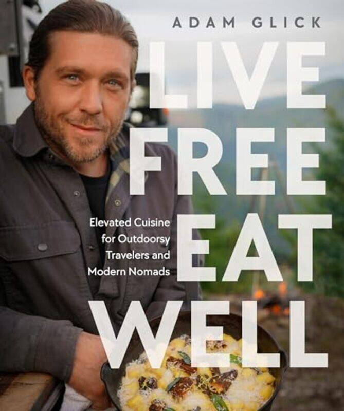 

Live Free Eat Well Elevated Cuisine For Outdoorsy Travelers And Modern Nomads by Glick, Adam-Hardcover