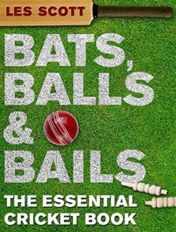 Bats, Balls and Bails: The Essential Cricket Book.Hardcover,By :Les Scott