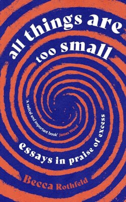 

All Things Are Too Small Essays In Praise Of Excess By Rothfeld, Becca Hardcover