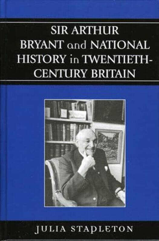 

Sir Arthur Bryant and National History in TwentiethCentury Britain by Julia Stapleton-Hardcover