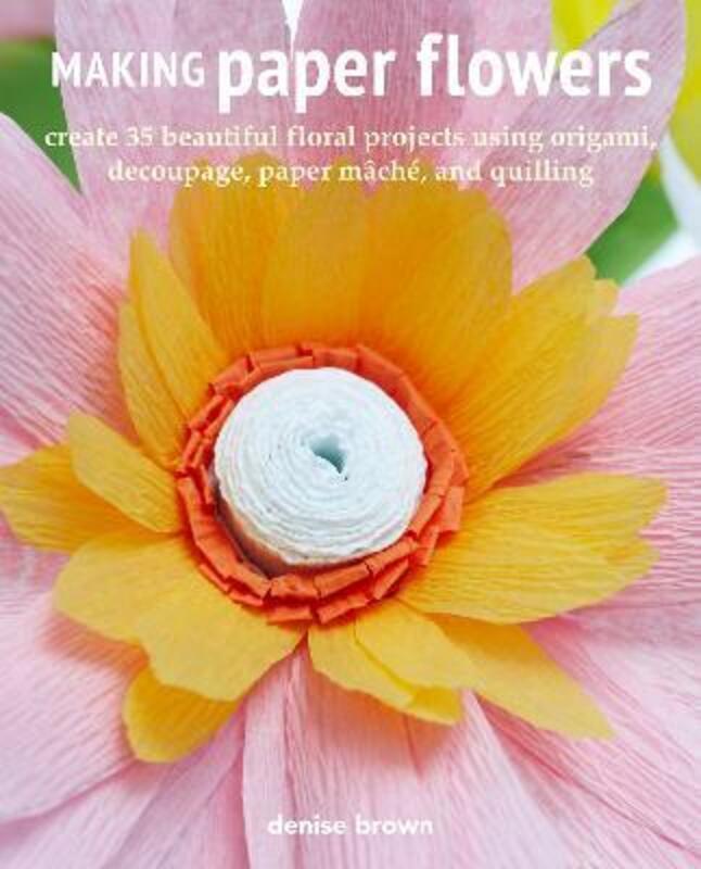 Making Paper Flowers: Create 35 Beautiful Floral Projects Using Origami, Decoupage, Paper maChe, and.paperback,By :Brown, Denise