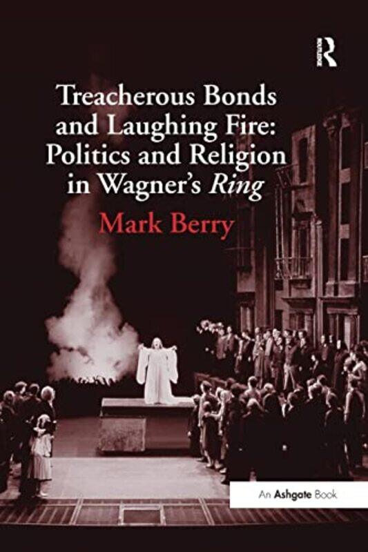 

Treacherous Bonds and Laughing Fire Politics and Religion in Wagners Ring by Mark Berry-Paperback