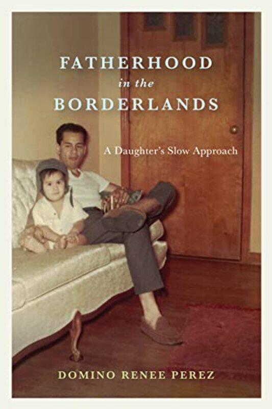 

Fatherhood in the Borderlands by Domino Renee Perez-Paperback