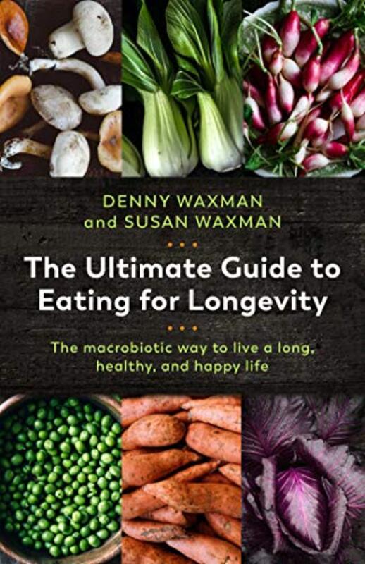 The Ultimate Guide To Eating For Longevity The Macrobiotic Way To Live A Long Healthy And Happy L By Waxman, Denny - Waxman, Susan - Campbell, T. Colin, Ph.D. -Paperback