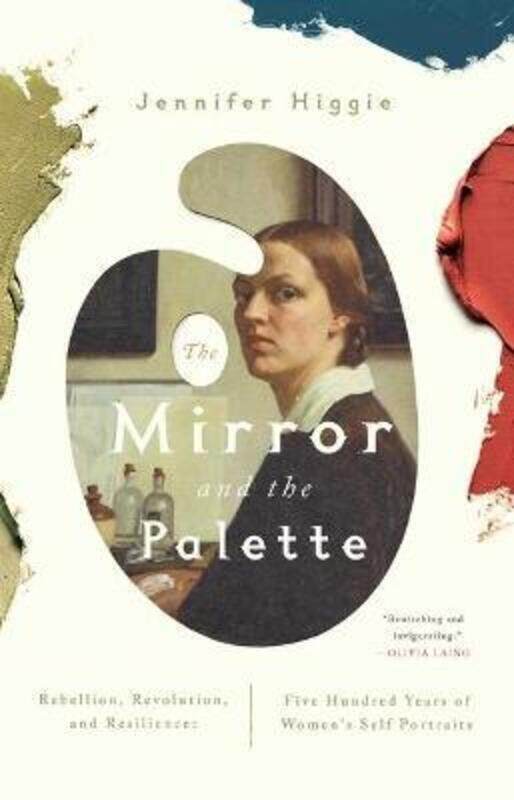 

The Mirror and the Palette: Rebellion, Revolution, and Resilience: Five Hundred Years of Women's Sel,Paperback, By:Higgie, Jennifer