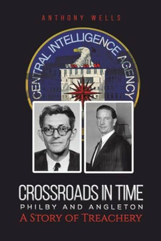 

Crossroads in Time Philby and Angleton A Story of Treachery by Anthony Wells-Paperback