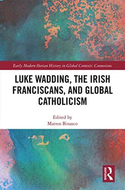 

Luke Wadding the Irish Franciscans and Global Catholicism by Matteo Universita per Stranieri di Siena, Italy Binasco-Hardcover